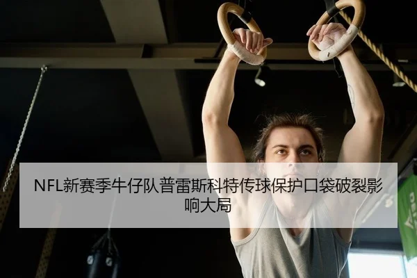 NFL新赛季牛仔队普雷斯科特传球保护口袋破裂影响大局